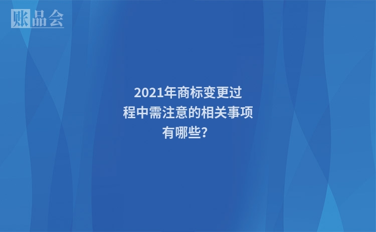 2021年商标变更过程中需注意的相关事项有哪些？