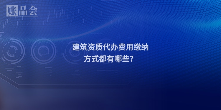 建筑资质代办费用缴纳方式都有哪些？