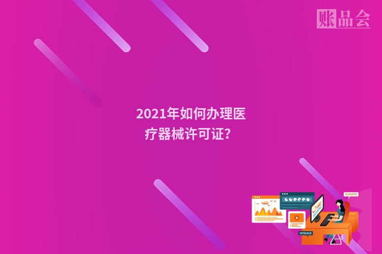 2021年如何办理医疗器械许可证？