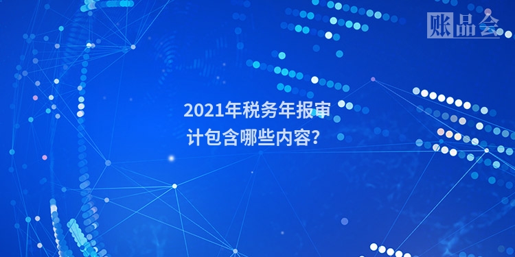 2021年税务年报审计包含哪些内容？