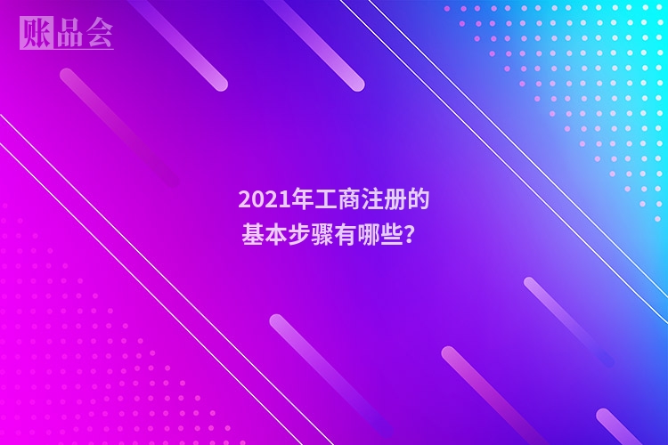 2021年工商注册的基本步骤有哪些？