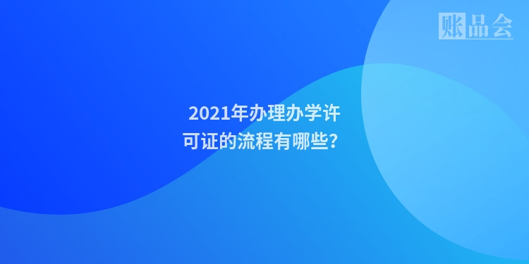2021年办理办学许可证的流程有哪些？