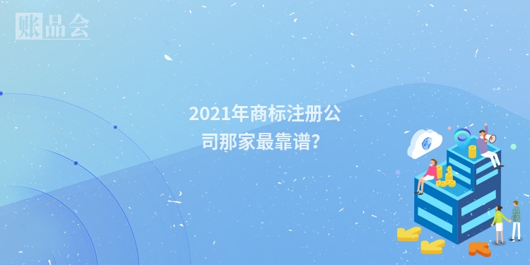 2021年商标注册公司那家最靠谱？