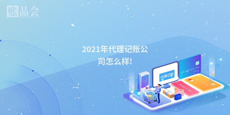 2021年代理记账公司怎么样!