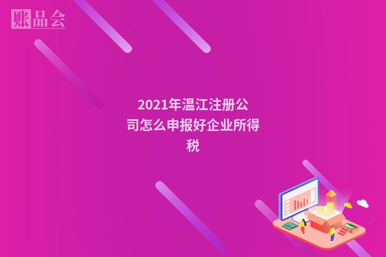 2021年温江注册公司怎么申报好企业所得税