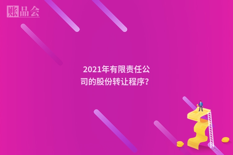 2021年有限责任公司的股份转让程序？