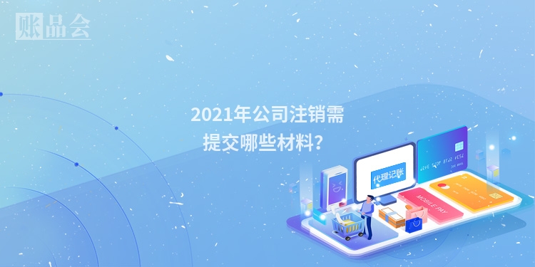 2021年公司注销需提交哪些材料？