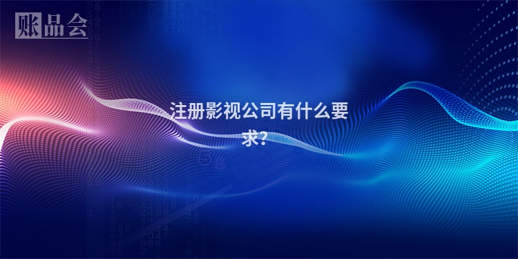 注册影视公司有什么要求？