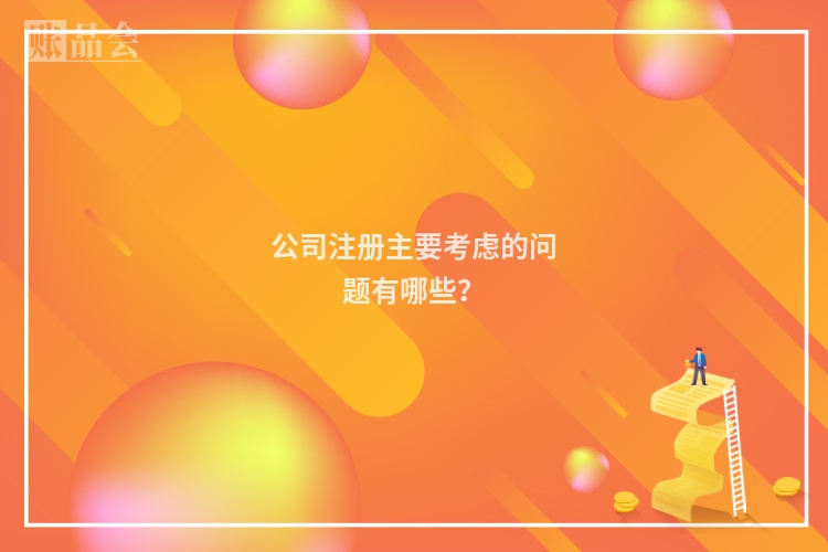 公司注册主要考虑的问题有哪些？