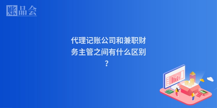代理记账公司和兼职财务主管之间有什么区别？