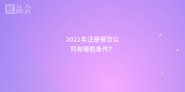 2021年注册餐饮公司有哪些条件？