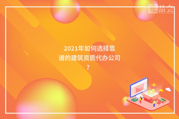 2021年如何选择靠谱的建筑资质代办公司？