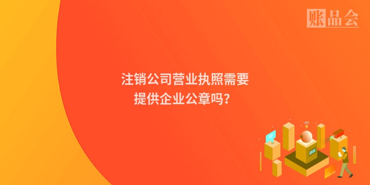 注销公司营业执照需要提供企业公章吗？