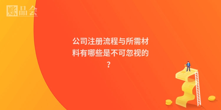 公司注册流程与所需材料有哪些是不可忽视的？