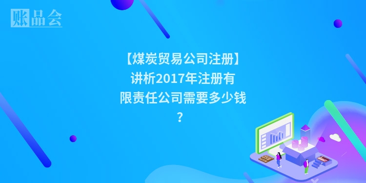 【煤炭贸易公司注册】讲析2017年注册有限责任公司需要多少钱？