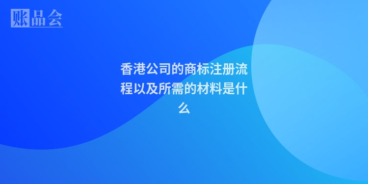 香港公司的商标注册流程以及所需的材料是什么