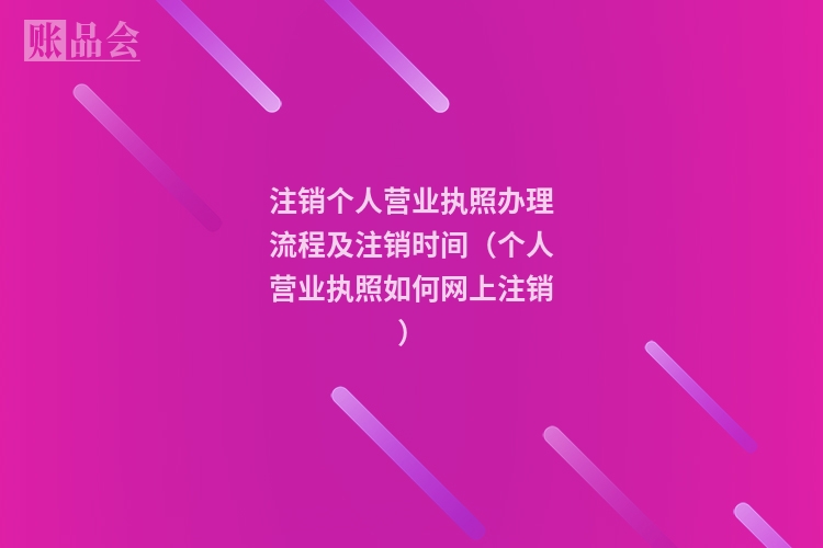 注销个人营业执照办理流程及注销时间（个人营业执照如何网上注销）