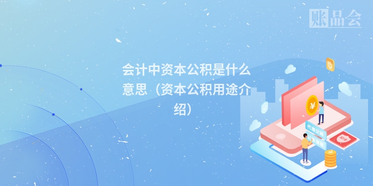 会计中资本公积是什么意思（资本公积用途介绍）