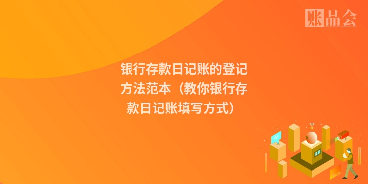 银行存款日记账的登记方法范本（教你银行存款日记账填写方式）