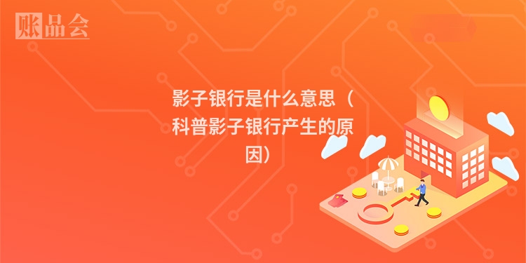 影子银行是什么意思（科普影子银行产生的原因）