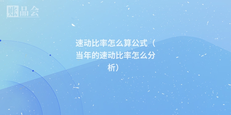 速动比率怎么算公式（当年的速动比率怎么分析）