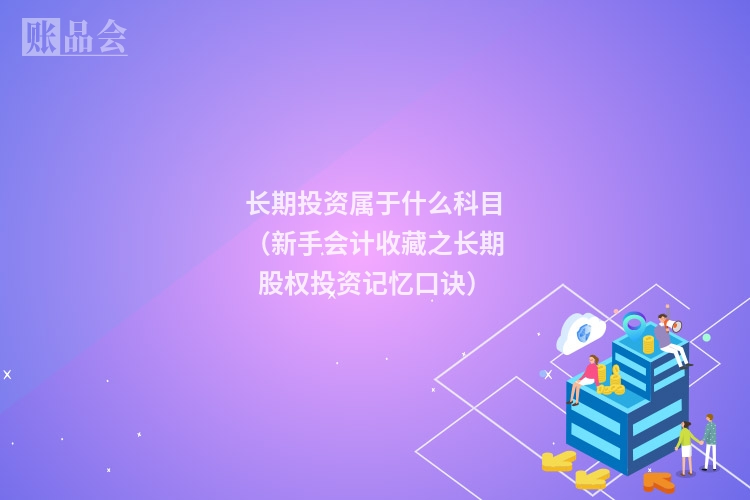 长期投资属于什么科目（新手会计收藏之长期股权投资记忆口诀）