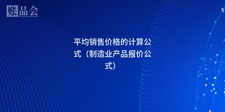 平均销售价格的计算公式（制造业产品报价公式）