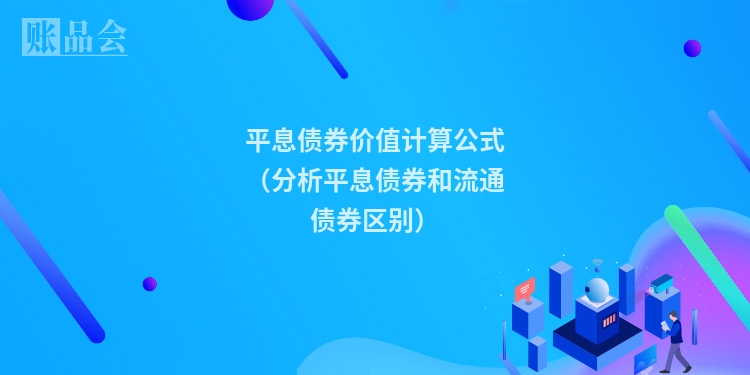 平息债券价值计算公式（分析平息债券和流通债券区别）