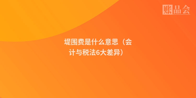 堤围费是什么意思（会计与税法6大差异）