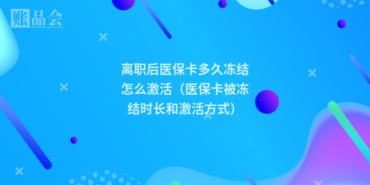 离职后医保卡多久冻结怎么激活（医保卡被冻结时长和激活方式）