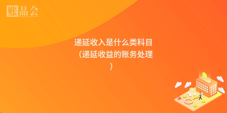 递延收入是什么类科目（递延收益的账务处理）