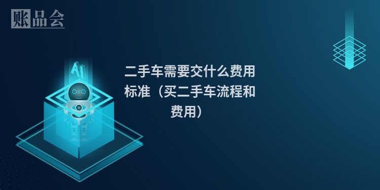 二手车需要交什么费用标准（买二手车流程和费用）