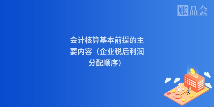 会计核算基本前提的主要内容（企业税后利润分配顺序）
