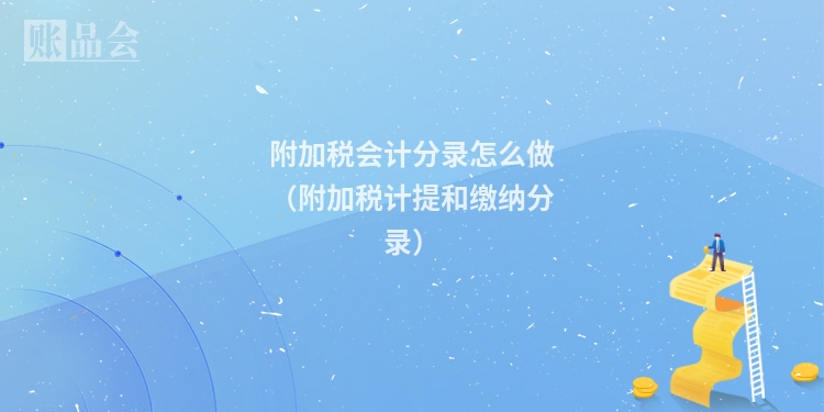 附加税会计分录怎么做（附加税计提和缴纳分录）