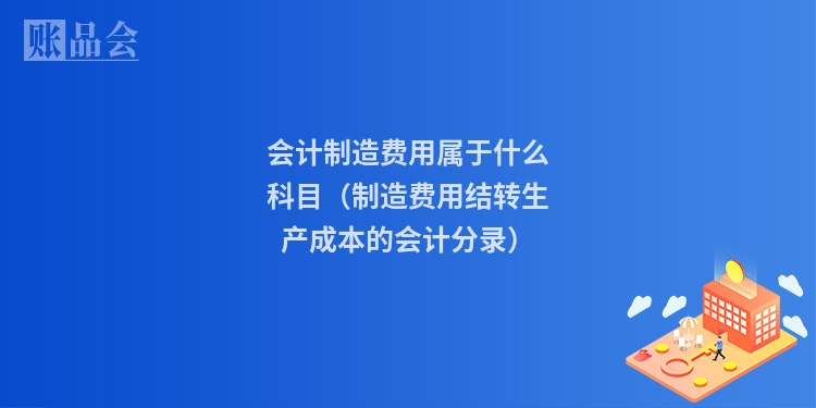 会计制造费用属于什么科目（制造费用结转生产成本的会计分录）