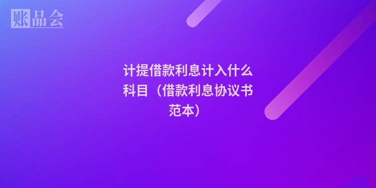 计提借款利息计入什么科目（借款利息协议书范本）