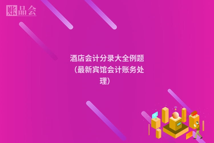 酒店会计分录大全例题（最新宾馆会计账务处理）