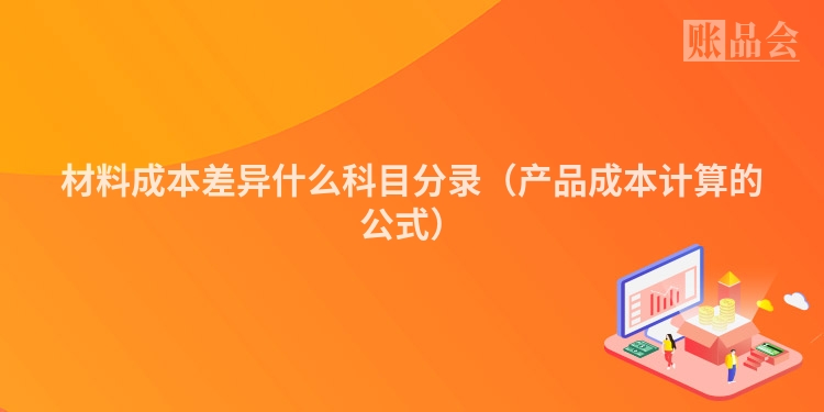 材料成本差异什么科目分录（产品成本计算的公式）