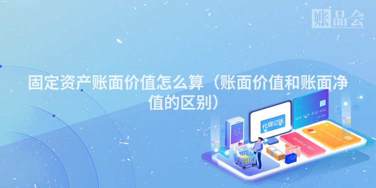 固定资产账面价值怎么算（账面价值和账面净值的区别）
