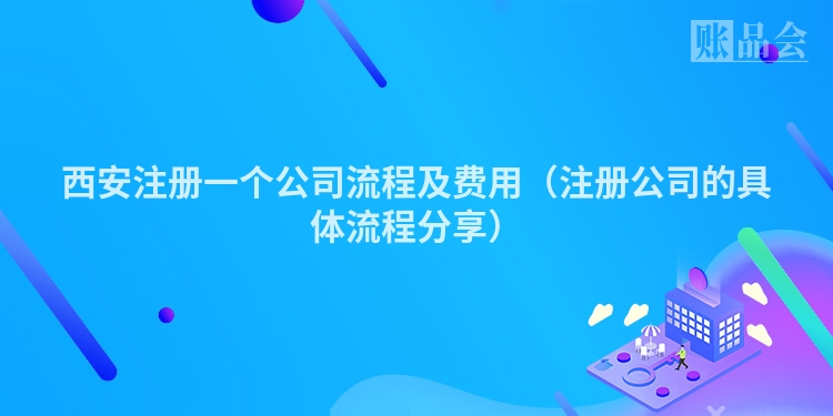西安注册一个公司流程及费用（注册公司的具体流程分享）