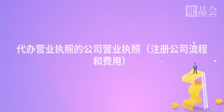 代办营业执照的公司营业执照（注册公司流程和费用）