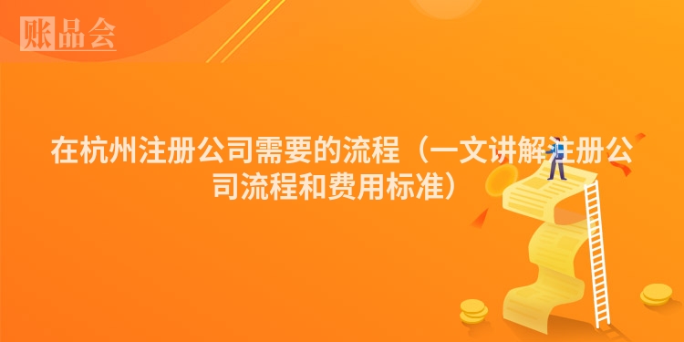 在杭州注册公司需要的流程（一文讲解注册公司流程和费用标准）