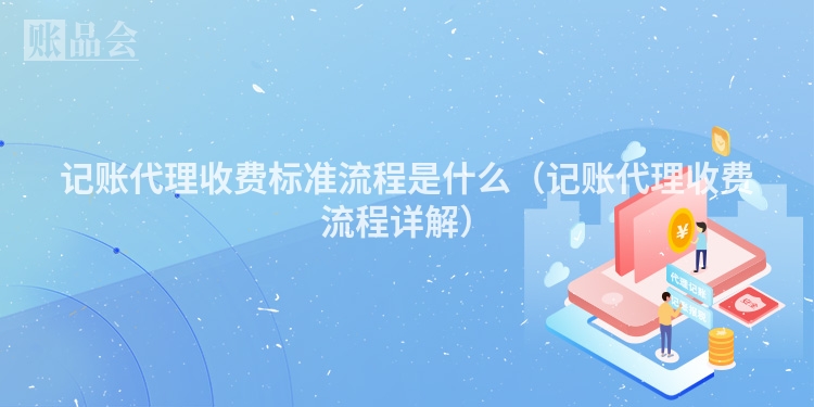 记账代理收费标准流程是什么（记账代理收费流程详解）