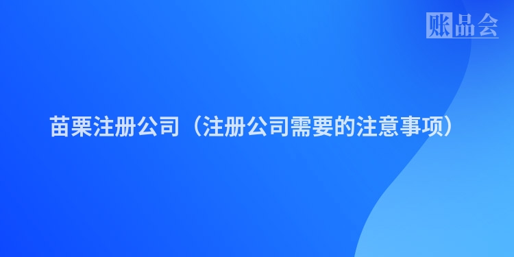 苗栗注册公司（注册公司需要的注意事项）