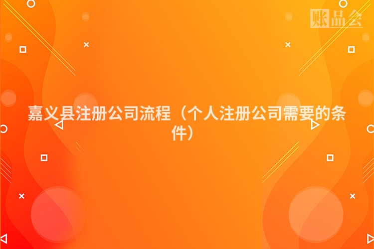 嘉义县注册公司流程（个人注册公司需要的条件）