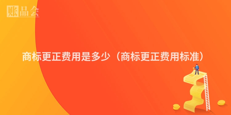 商标更正费用是多少（商标更正费用标准）