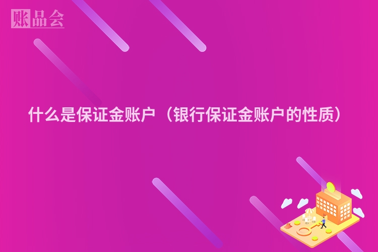 什么是保证金账户（银行保证金账户的性质）