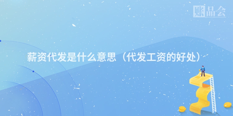 薪资代发是什么意思（代发工资的好处）