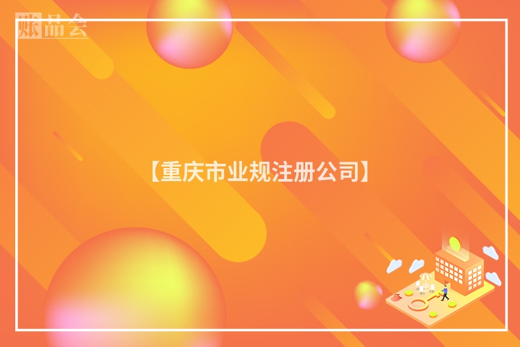 【重庆市业规注册公司】