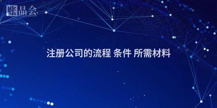 注册公司的流程 条件 所需材料
